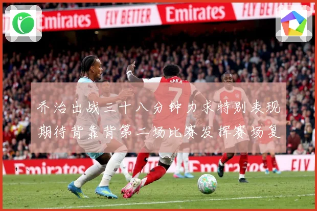 乔治出战三十八分钟力求特别表现期待背靠背第二场比赛发挥赛场复盘-深度解析