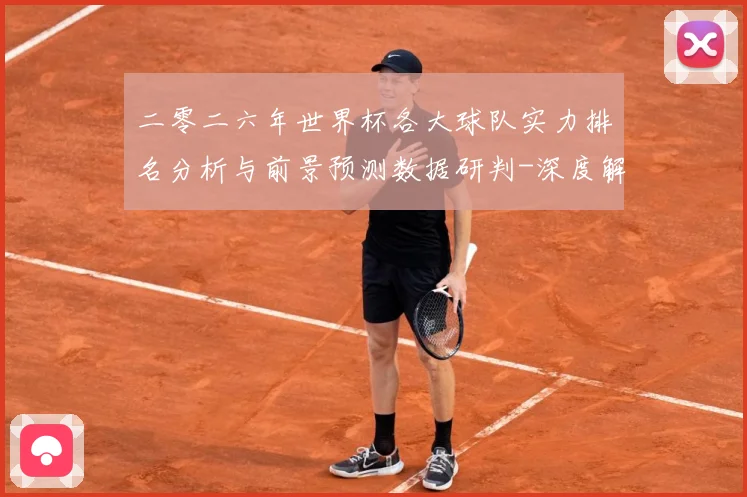 二零二六年世界杯各大球队实力排名分析与前景预测数据研判-深度解析