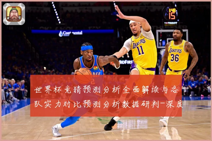 世界杯竞猜预测分析全面解读与各队实力对比预测分析数据研判-深度解析