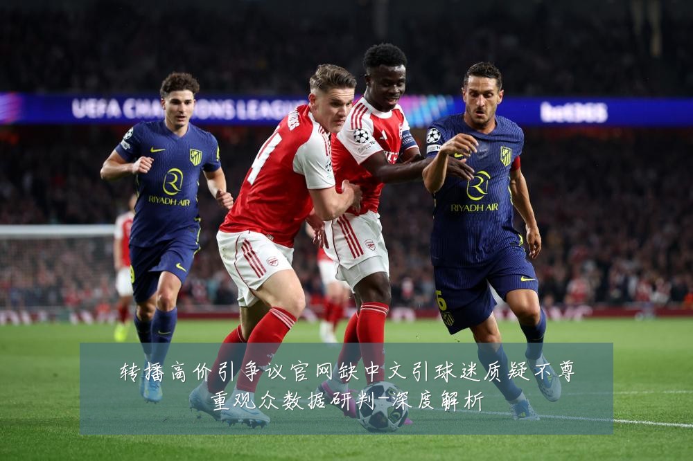 转播高价引争议官网缺中文引球迷质疑不尊重观众数据研判-深度解析