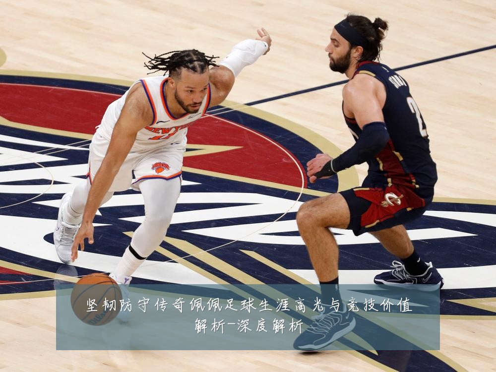 坚韧防守传奇佩佩足球生涯高光与竞技价值解析-深度解析