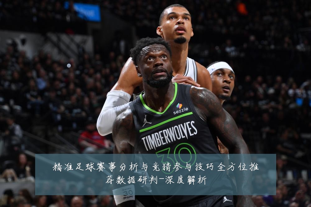 精准足球赛事分析与竞猜参与技巧全方位推荐数据研判-深度解析