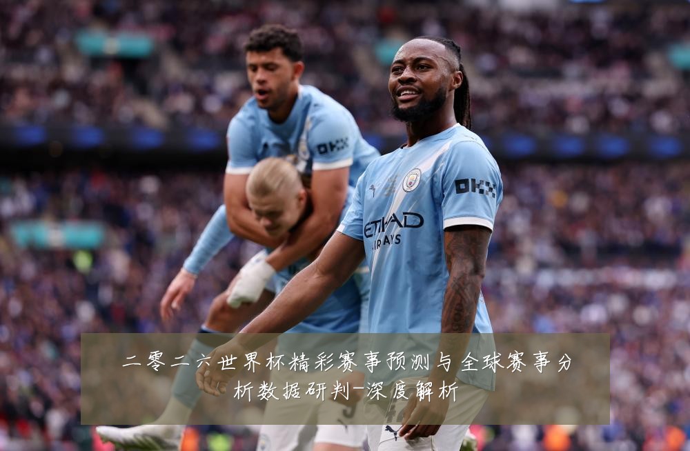二零二六世界杯精彩赛事预测与全球赛事分析数据研判-深度解析