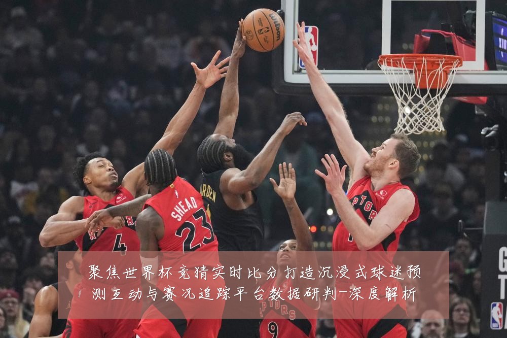 聚焦世界杯竞猜实时比分打造沉浸式球迷预测互动与赛况追踪平台数据研判-深度解析