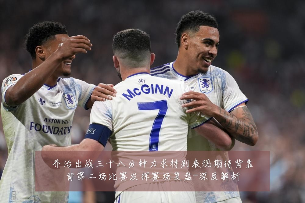乔治出战三十八分钟力求特别表现期待背靠背第二场比赛发挥赛场复盘-深度解析